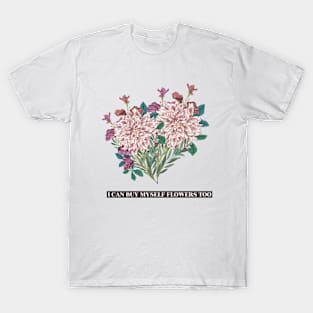 I can buy myself flowers too T-Shirt